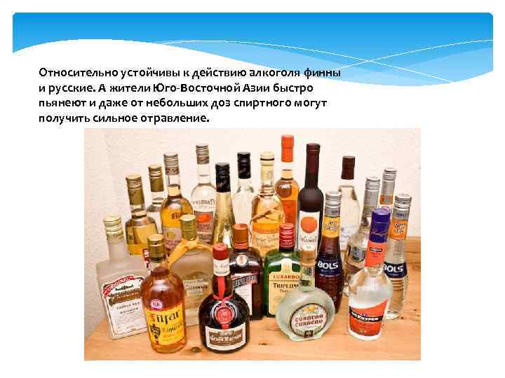 Относительно устойчивы к действию алкоголя финны и русские. А жители Юго-Восточной Азии быстро пьянеют