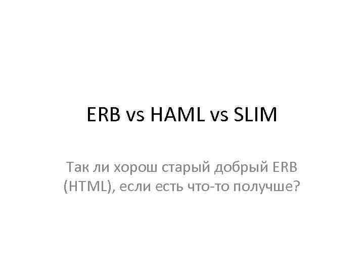 ERB vs HAML vs SLIM Так ли хорош старый добрый ERB (HTML), если есть