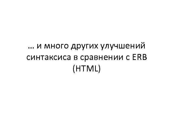 … и много других улучшений синтаксиса в сравнении с ERB (HTML) 