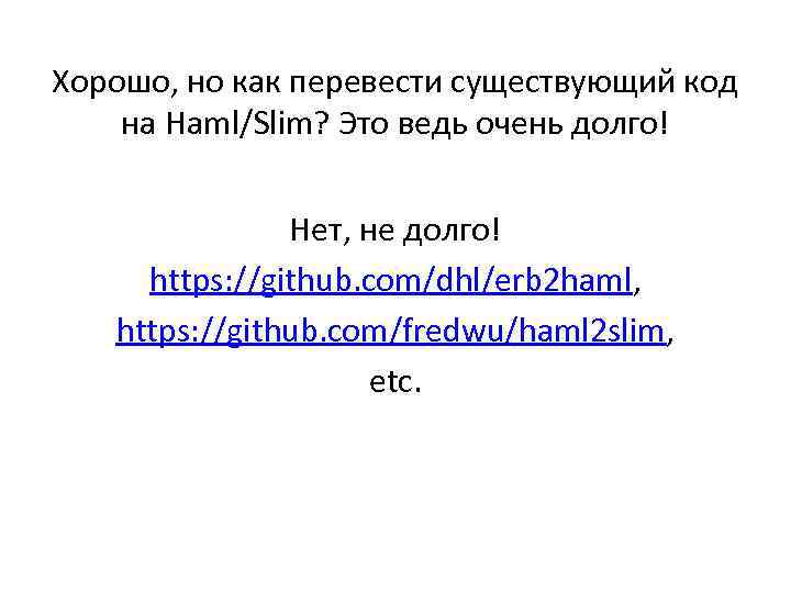 Хорошо, но как перевести существующий код на Haml/Slim? Это ведь очень долго! Нет, не