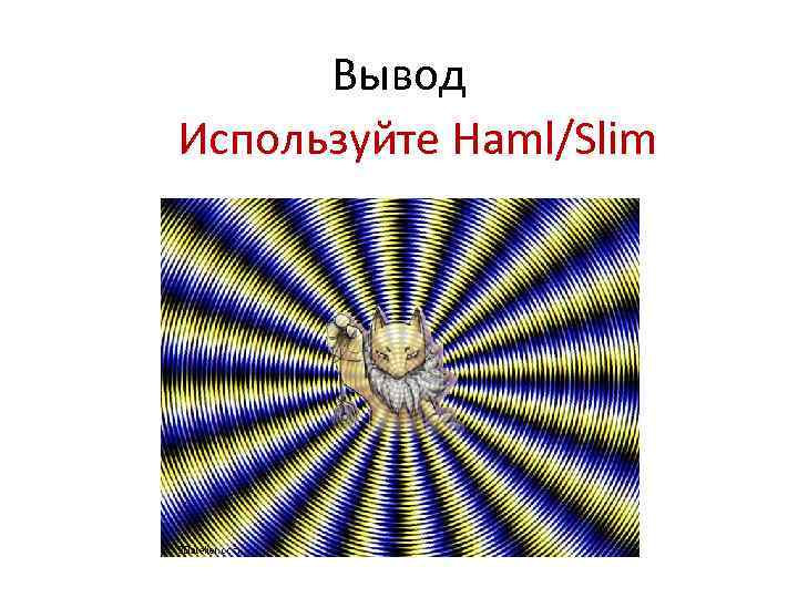 Вывод Используйте Haml/Slim 