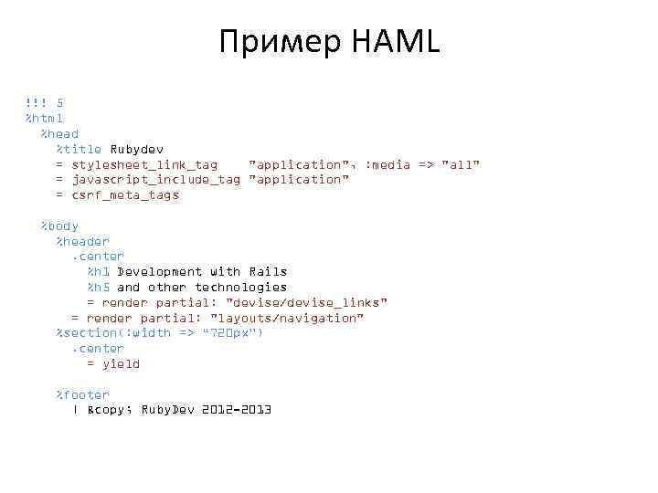 Пример HAML !!! 5 %html %head %title Rubydev = stylesheet_link_tag "application", : media =>