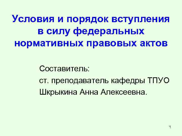Условия и порядок вступления в силу федеральных нормативных правовых актов Составитель: ст. преподаватель кафедры