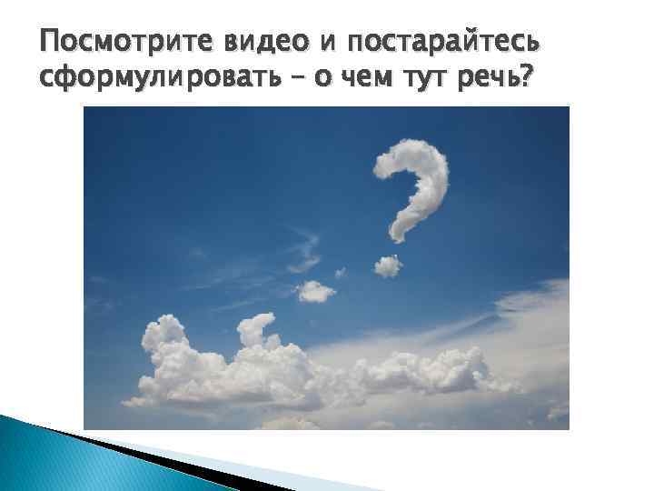 Посмотрите видео и постарайтесь сформулировать – о чем тут речь? 