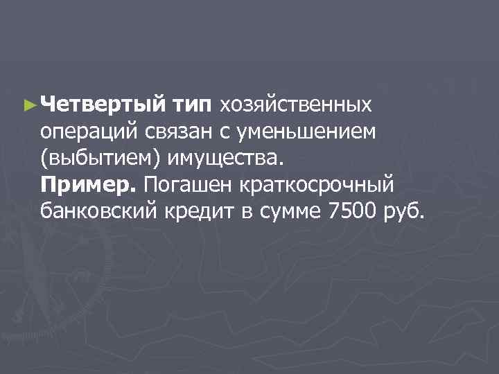 ► Четвертый тип хозяйственных операций связан с уменьшением (выбытием) имущества. Пример. Погашен краткосрочный банковский