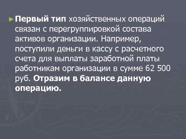 ► Первый тип хозяйственных операций связан с перегруппировкой состава активов организации. Например, поступили деньги