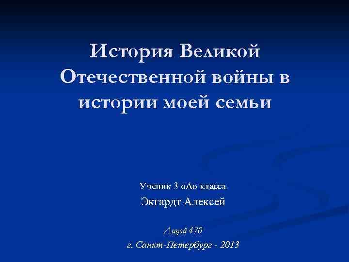 История Великой Отечественной войны в истории моей семьи Ученик 3 «А» класса Экгардт Алексей