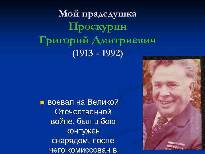 Мой прадедушка Проскурин Григорий Дмитриевич (1913 - 1992) n воевал на Великой Отечественной войне,