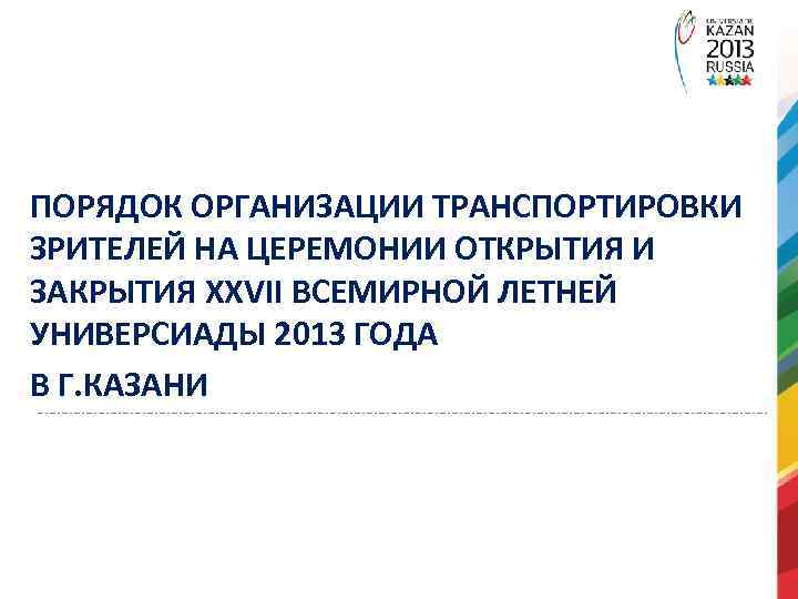 ПОРЯДОК ОРГАНИЗАЦИИ ТРАНСПОРТИРОВКИ ЗРИТЕЛЕЙ НА ЦЕРЕМОНИИ ОТКРЫТИЯ И ЗАКРЫТИЯ XXVII ВСЕМИРНОЙ ЛЕТНЕЙ УНИВЕРСИАДЫ 2013