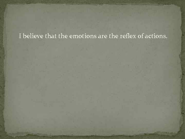  I believe that the emotions are the reflex of actions. 