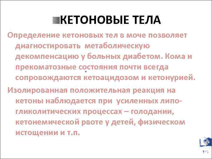 КЕТОНОВЫЕ ТЕЛА Определение кетоновых тел в моче позволяет диагностировать метаболическую декомпенсацию у больных диабетом.