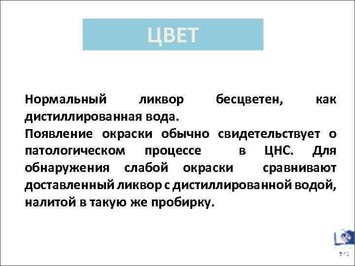 ЦВЕТ Нормальный ликвор бесцветен, как дистиллированная вода. Появление окраски обычно свидетельствует о патологическом процессе