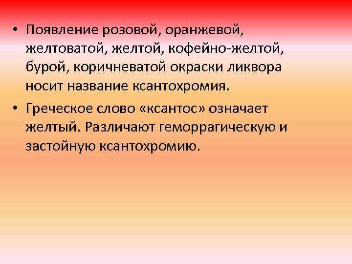  • Появление розовой, оранжевой, желтоватой, желтой, кофейно-желтой, бурой, коричневатой окраски ликвора носит название