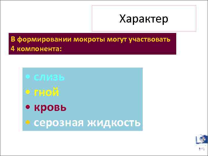 Характер В формировании мокроты могут участвовать 4 компонента: • слизь • гной • кровь