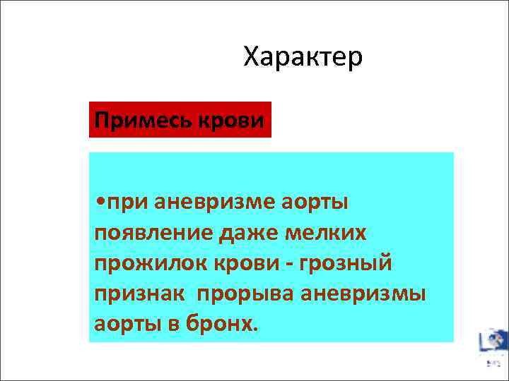 Характер Примесь крови • при аневризме аорты появление даже мелких прожилок крови - грозный