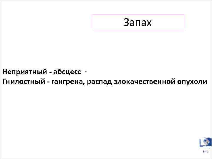 Запах Неприятный - абсцесс Гнилостный - гангрена, распад злокачественной опухоли 