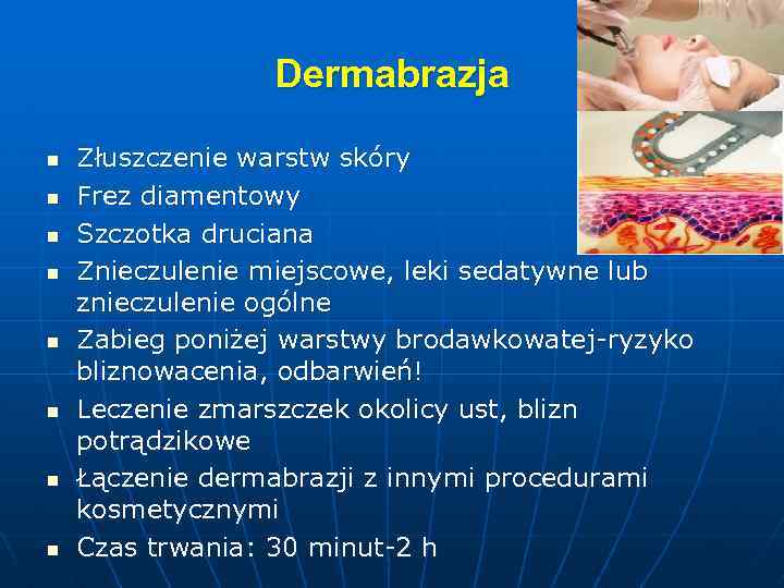 Dermabrazja n n n n Złuszczenie warstw skóry Frez diamentowy Szczotka druciana Znieczulenie miejscowe,