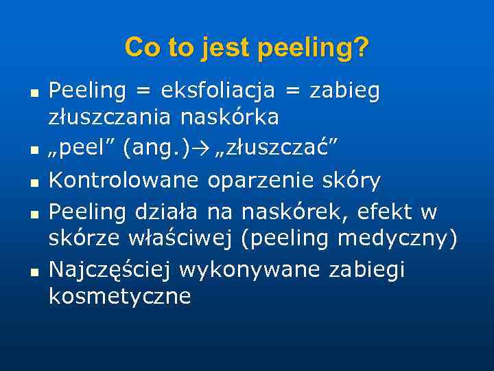 Co to jest peeling? n n n Peeling = eksfoliacja = zabieg złuszczania naskórka