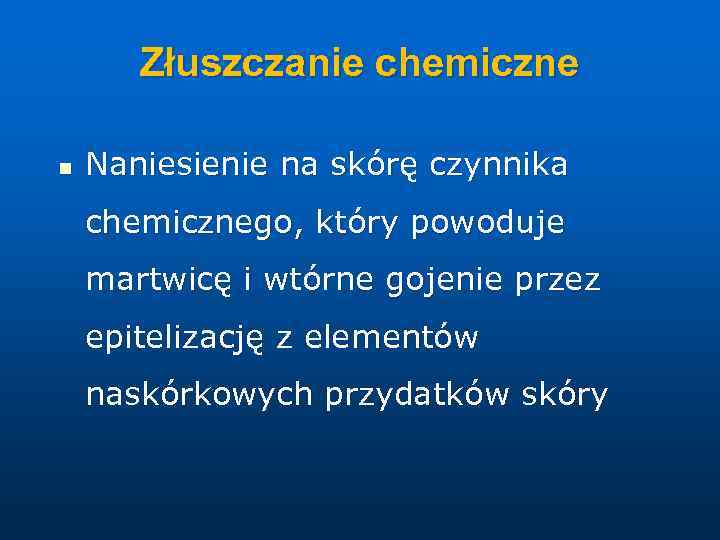 Złuszczanie chemiczne n Naniesienie na skórę czynnika chemicznego, który powoduje martwicę i wtórne gojenie