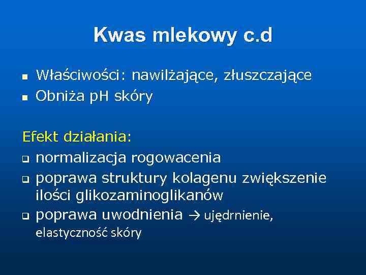 Kwas mlekowy c. d n n Właściwości: nawilżające, złuszczające Obniża p. H skóry Efekt