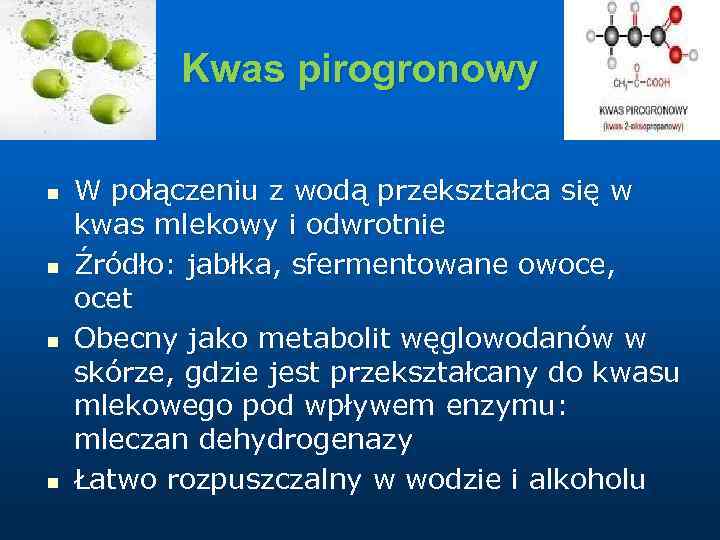 Kwas pirogronowy n n W połączeniu z wodą przekształca się w kwas mlekowy i