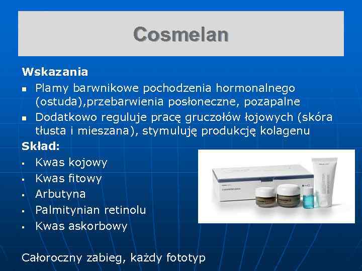 Cosmelan Wskazania n Plamy barwnikowe pochodzenia hormonalnego (ostuda), przebarwienia posłoneczne, pozapalne n Dodatkowo reguluje