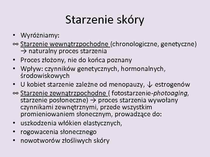 Starzenie skóry • Wyróżniamy: ∞ Starzenie wewnątrzpochodne (chronologiczne, genetyczne) → naturalny proces starzenia •