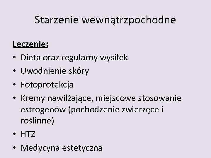 Starzenie wewnątrzpochodne Leczenie: • Dieta oraz regularny wysiłek • Uwodnienie skóry • Fotoprotekcja •