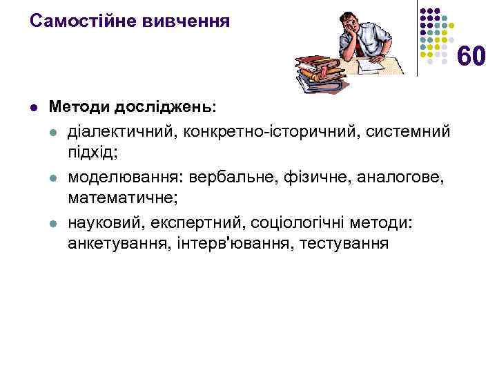 Самостійне вивчення 60 l Методи досліджень: l діалектичний, конкретно історичний, системний підхід; l моделювання: