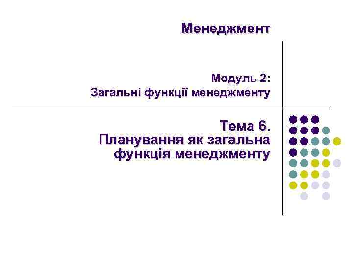 Менеджмент Модуль 2: Загальні функції менеджменту Тема 6. Планування як загальна функція менеджменту 