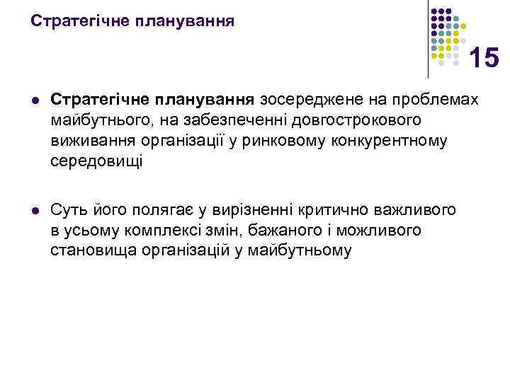 Стратегічне планування 15 l Стратегічне планування зосереджене на проблемах майбутнього, на забезпеченні довгострокового виживання