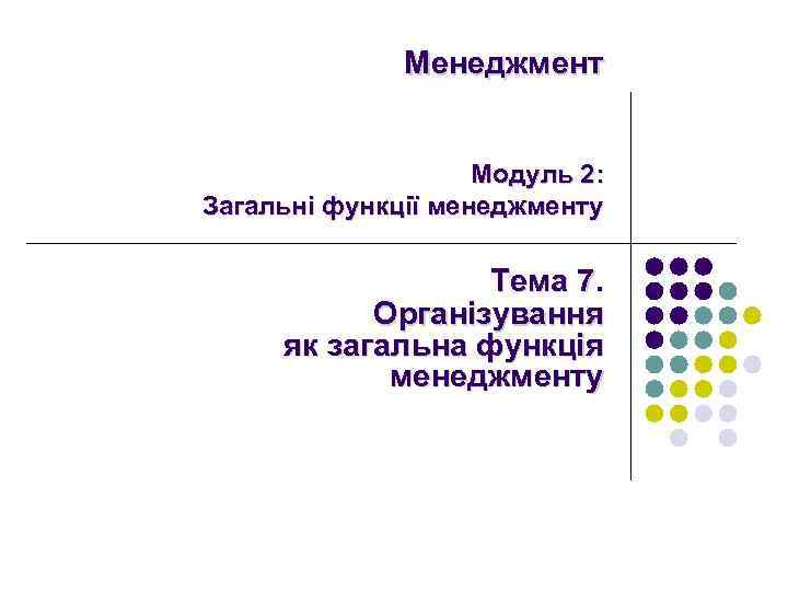 Менеджмент Модуль 2: Загальні функції менеджменту Тема 7. Організування як загальна функція менеджменту 