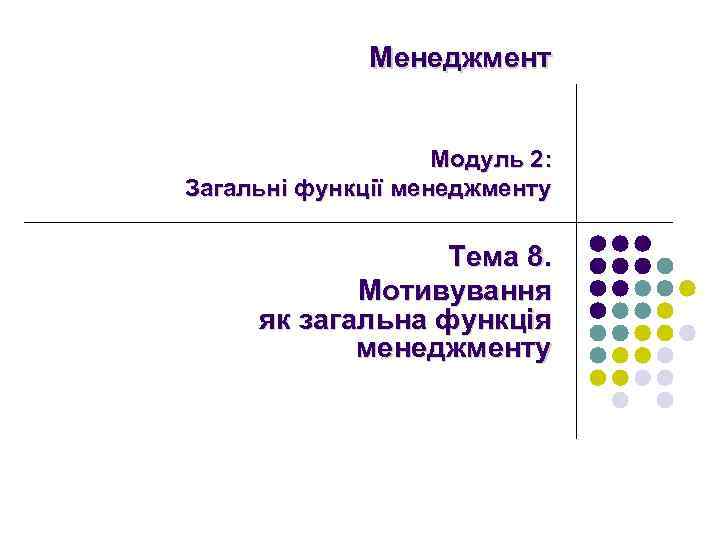Менеджмент Модуль 2: Загальні функції менеджменту Тема 8. Мотивування як загальна функція менеджменту 