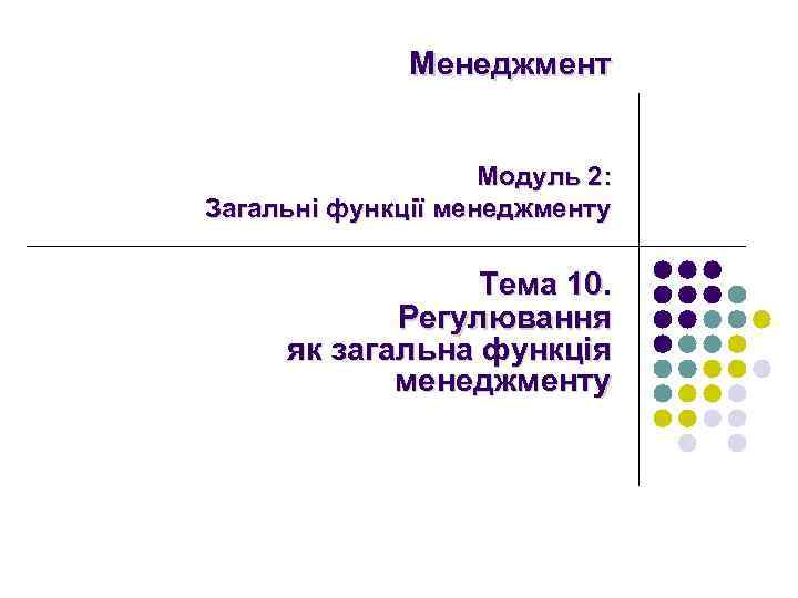 Менеджмент Модуль 2: Загальні функції менеджменту Тема 10. Регулювання як загальна функція менеджменту 