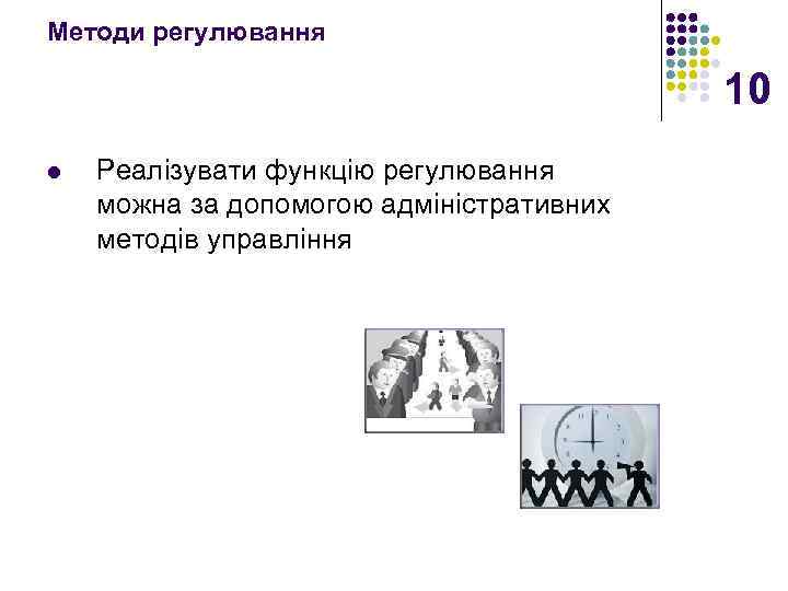 Методи регулювання 10 l Реалізувати функцію регулювання можна за допомогою адміністративних методів управління 