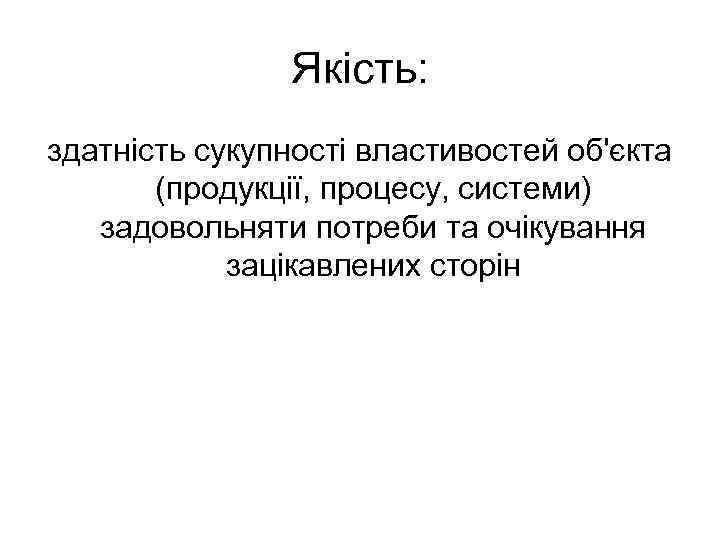 Якість: здатність сукупності властивостей об'єкта (продукції, процесу, системи) задовольняти потреби та очікування зацікавлених сторін