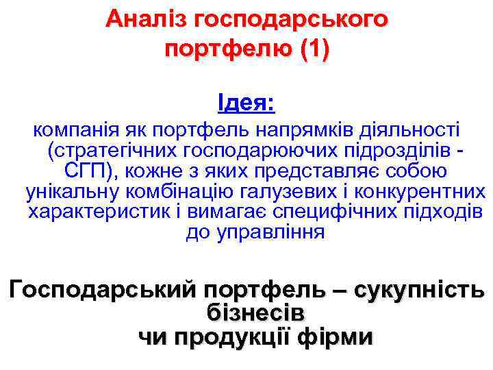 Аналіз господарського портфелю (1) Ідея: компанія як портфель напрямків діяльності (стратегічних господарюючих підрозділів -