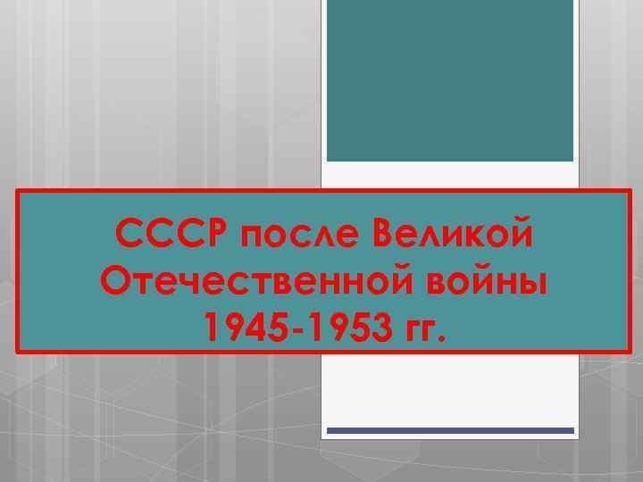 CCCР после Великой Отечественной войны 1945 -1953 гг. 