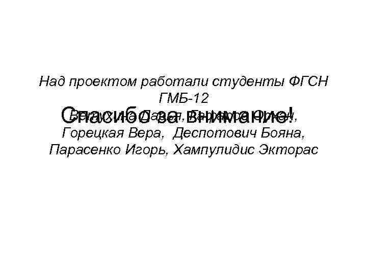 Над проектом работали студенты ФГСН ГМБ-12 Ветухина Дарья, Гафаров Орхан, Спасибо за внимание! Горецкая