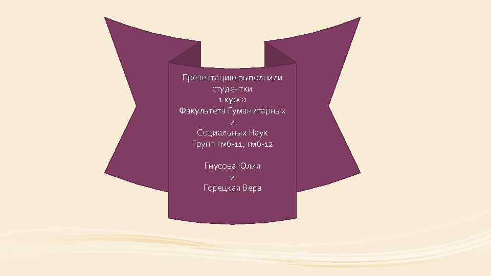 Презентацию выполнили студентки 1 курса Факультета Гуманитарных и Социальных Наук Групп гмб-11, гмб-12 Гнусова