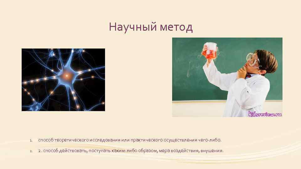 Научный метод 1. способ теоретического исследования или практического осуществления чего-либо. 2. способ действовать, поступать