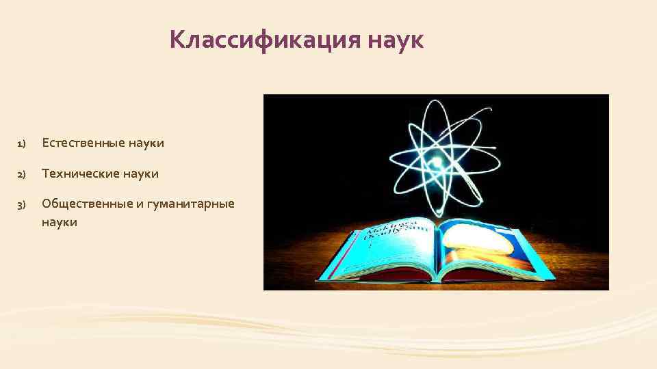 Классификация наук 1) Естественные науки 2) Технические науки 3) Общественные и гуманитарные науки 
