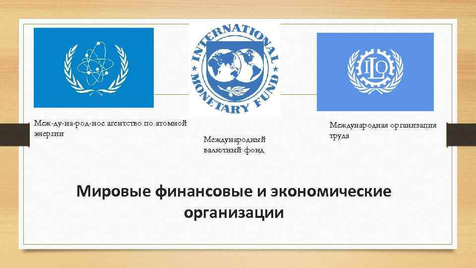 Меж ду на род ное агентство по атомной энергии Международный валютный фонд Международная организация