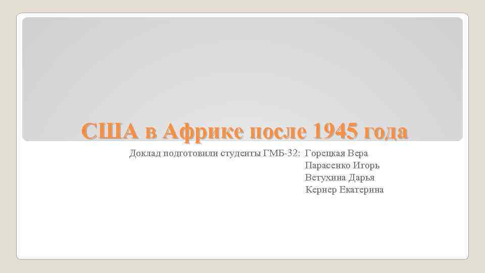 США в Африке после 1945 года Доклад подготовили студенты ГМБ-32: Горецкая Вера Парасенко Игорь