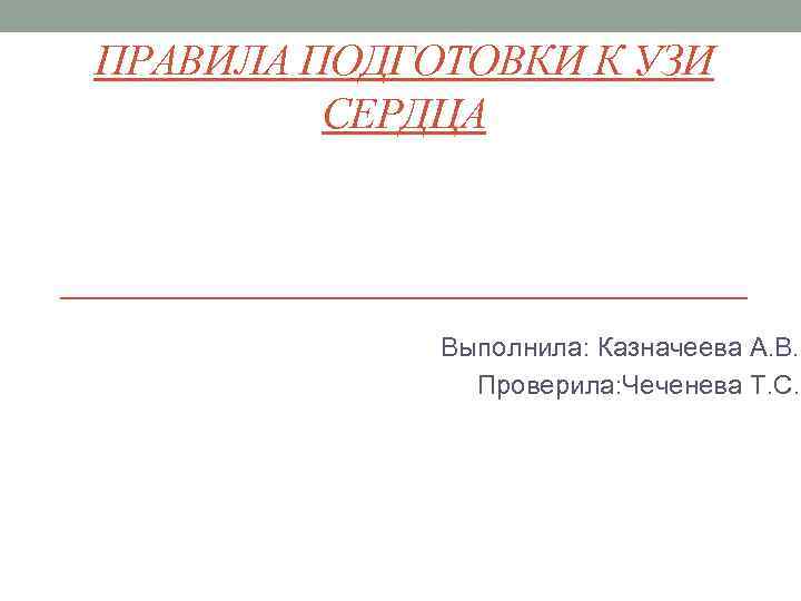 ПРАВИЛА ПОДГОТОВКИ К УЗИ СЕРДЦА Выполнила: Казначеева А. В. Проверила: Чеченева Т. С. 