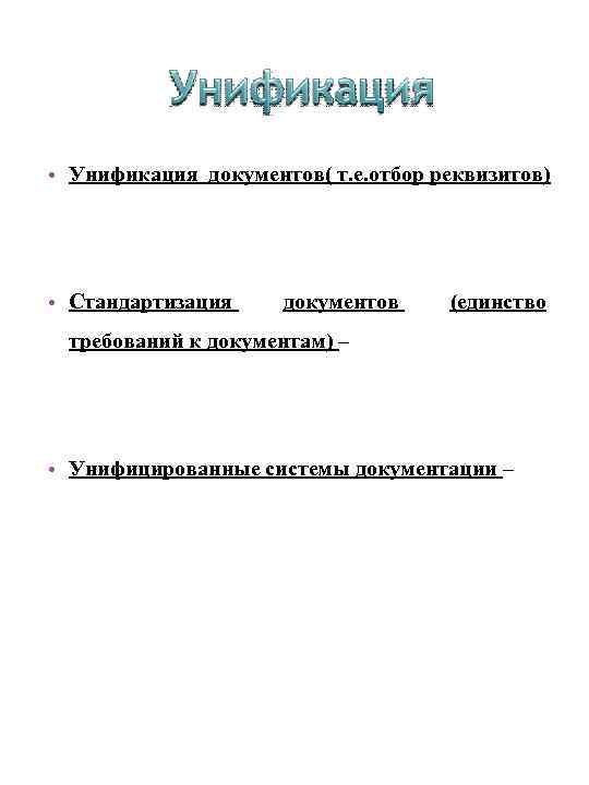  • Унификация документов( т. е. отбор реквизитов) • Стандартизация документов (единство требований к