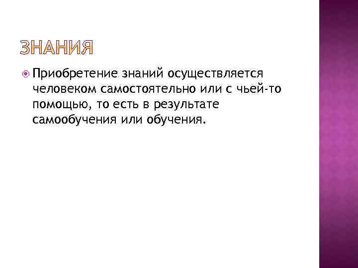  Приобретение знаний осуществляется человеком самостоятельно или с чьей-то помощью, то есть в результате