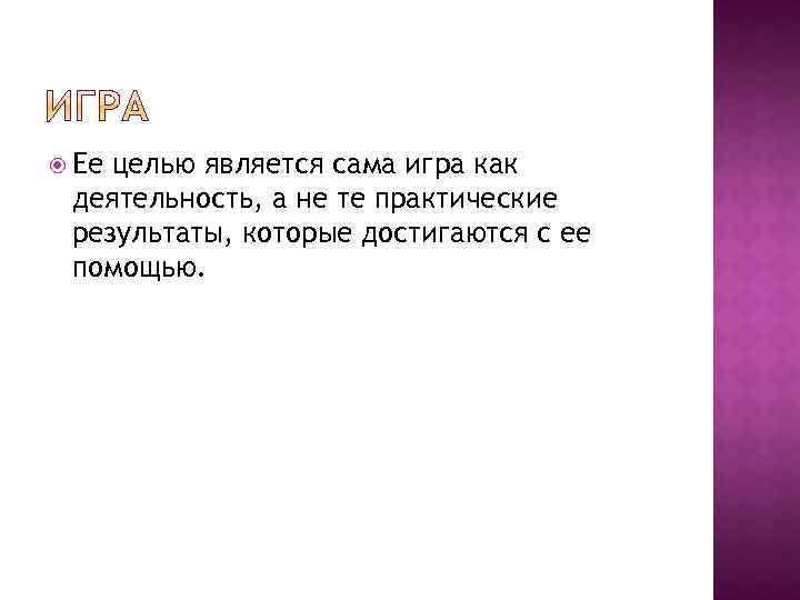  Ее целью является сама игра как деятельность, а не те практические результаты, которые