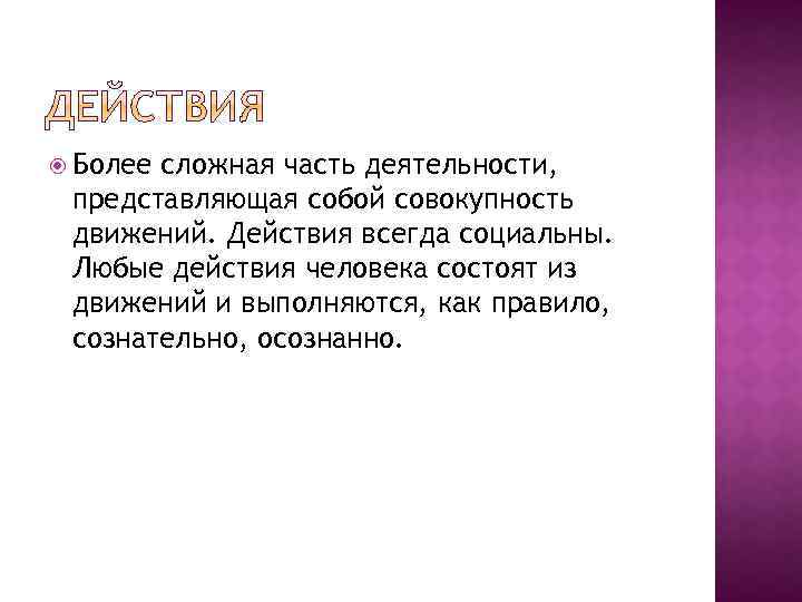  Более сложная часть деятельности, представляющая собой совокупность движений. Действия всегда социальны. Любые действия