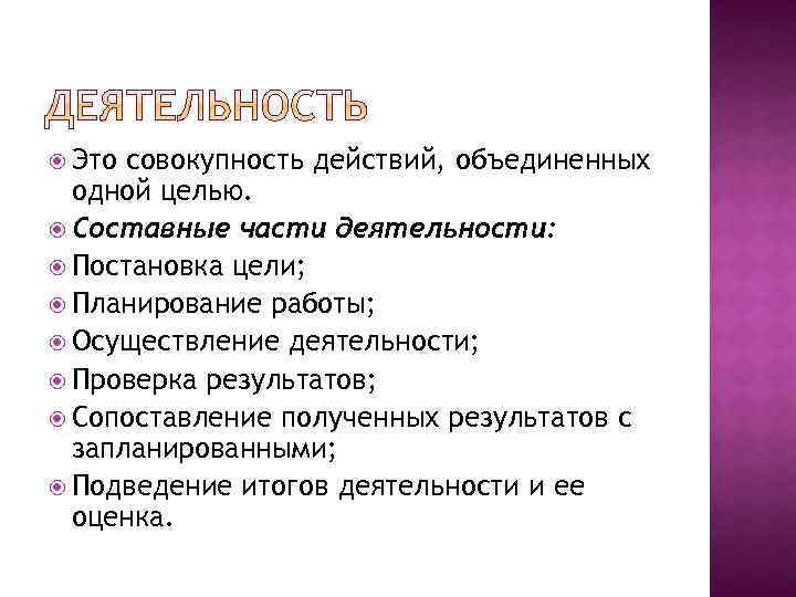  Это совокупность действий, объединенных одной целью. Составные части деятельности: Постановка цели; Планирование работы;